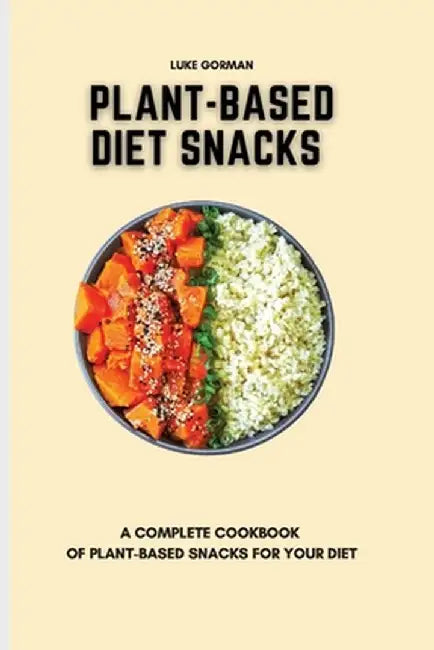 Plant-Based Diet Snacks: A Complete Cookbook of Plant-Based Snacks for your Diet by Luke Gorman