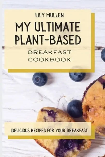 My Ultimate Plant-Based Breakfast Cookbook: Delicious Recipes for your Breakfast by Lily Mullen
