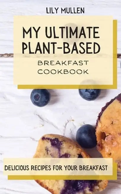 My Ultimate Plant-Based Breakfast Cookbook: Delicious Recipes for your Breakfast by Lily Mullen