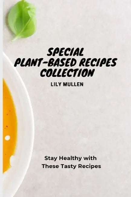 Special Plant-Based Recipes Collection: Stay Healthy with These Tasty Recipes by Lily Mullen