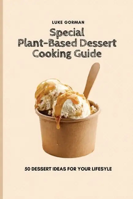 Special Plant-Based Dessert Cooking Guide: 50 Dessert Ideas for your Lifesyle by Luke Gorman