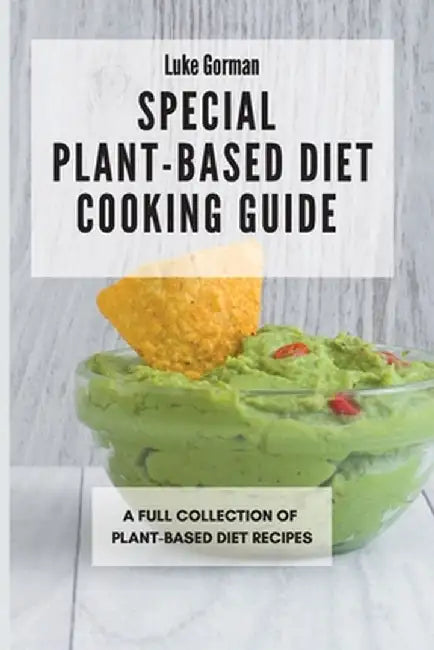 Special Plant-Based Diet Cooking Guide: A Full Collection of Plant-Based Diet Recipes by Luke Gorman