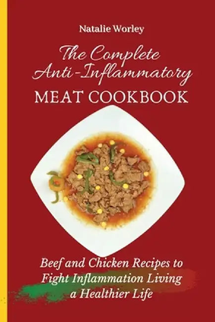 The Complete Anti-Inflammatory Meat Cookbook: Beef and Chicken Recipes to Fight Inflammation living a Healthier life by Natalie Worley