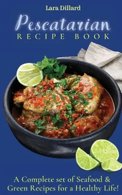 Pescatarian Recipe Book: A Complete set of Seafood and Green Recipes for a Healthy Life! by Lara Dillard