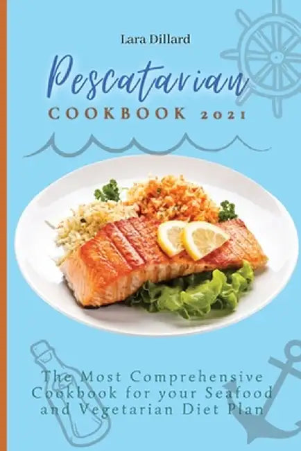 Pescatarian Cookbook 2021: The Most Comprehensive Cookbook for your Seafood and Vegetarian Diet Plan by Lara Dillard