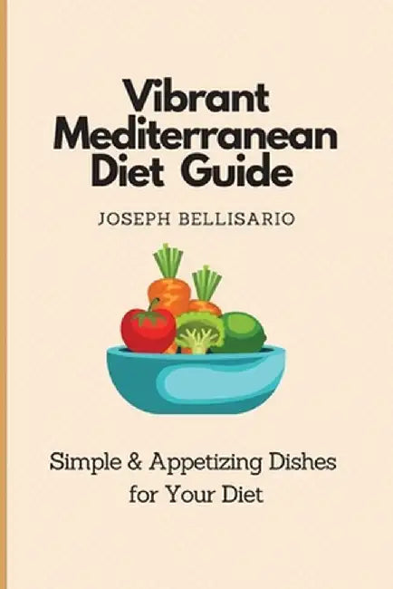 Vibrant Mediterranean Diet Guide: Simple & Appetizing Dishes for Your Diet by Joseph Bellisario