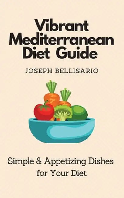 Vibrant Mediterranean Diet Guide: Simple & Appetizing Dishes for Your Diet by Joseph Bellisario
