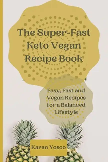 The Super-Fast Keto Vegan Recipe Book: Easy, Fast and Vegan Recipes for a Balanced Lifestyle by Karen Yosco