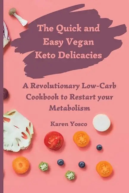 The Quick and Easy Vegan Keto Delicacies: A Revolutionary Low-Carb Cookbook to Restart your Metabolism by Karen Yosco