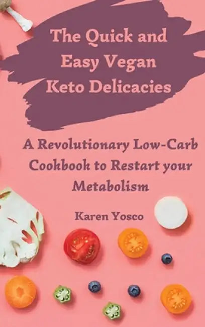 The Quick and Easy Vegan Keto Delicacies: A Revolutionary Low-Carb Cookbook to Restart your Metabolism by Karen Yosco