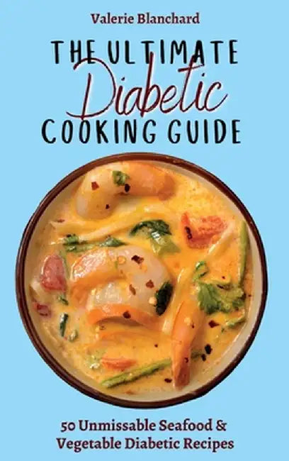 The Ultimate Diabetic Cooking Guide: 50 Unmissable Seafood & Vegetable Diabetic Recipes by Valerie Blanchard