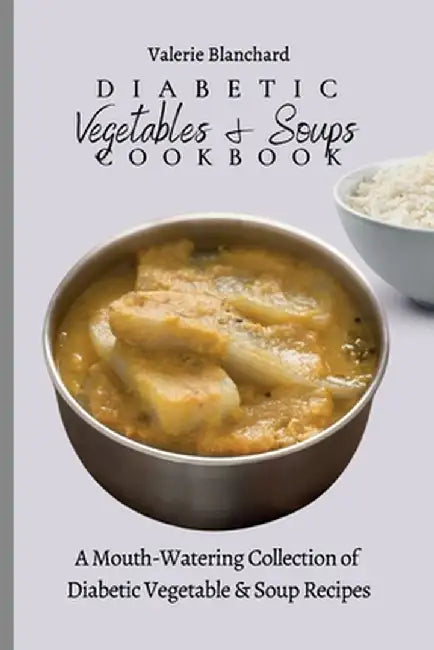 Diabetic Vegetables & Soups Cookbook: A Mouth-Watering Collection of Diabetic Vegetable & Soup Recipes by Valerie Blanchard