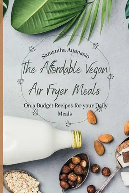 The Affordable Vegan Air Fryer Meals: On a Budget Recipes for your Daily Meals by Samantha Attanasio