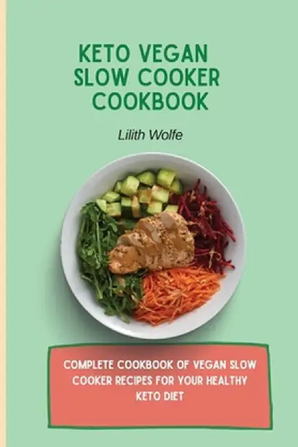Keto Vegan Slow Cooker Cookbook: Complete cookbook of Vegan Slow Cooker Recipes for your healthy keto diet by Lilith Wolfe