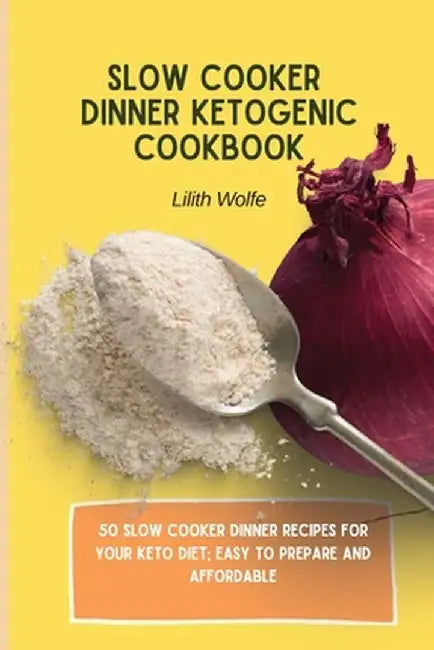 Slow Cooker Dinner Ketogenic Cookbook: 50 Slow Cooker Dinner Recipes for your Keto Diet; easy to prepare and affordable by Lilith Wolfe