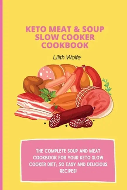 Keto Meat & Soup Slow Cooker Cookbook: The Complete Soup and Meat cookbook for your keto slow cooker diet; 50 easy and delicious recipes! by Lilith Wolfe