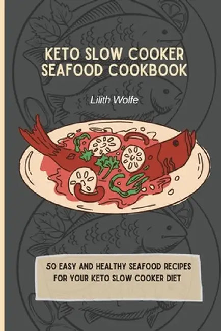 Keto Slow Cooker Seafood Cookbook: 50 easy and healthy Seafood Recipes for your keto slow cooker diet by Lilith Wolfe