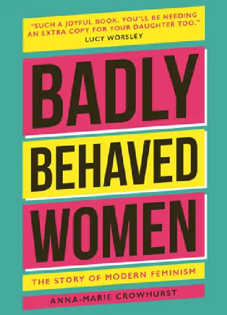 Badly Behaved Women: The History of Modern Feminism