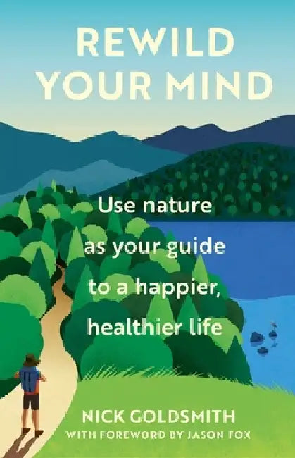 Rewild Your Mind: Use Nature as Your Guide to a Happier, Healthier Life by Nick Goldsmith