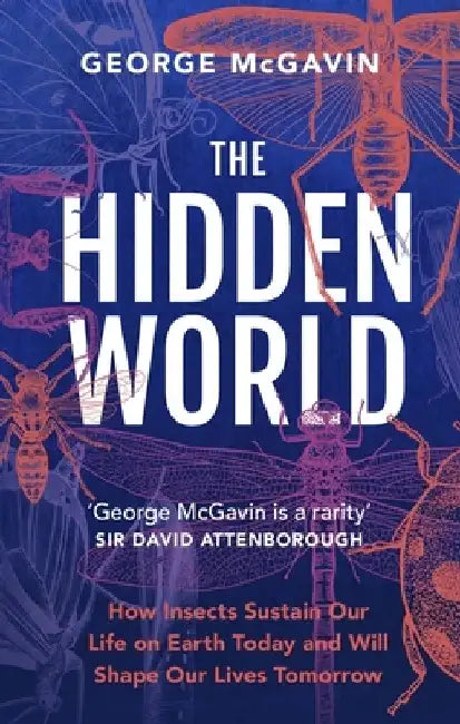 The Hidden World: How Insects Sustain Life on Earth Today and Will Shape Our Lives Tomorrow by George McGavin