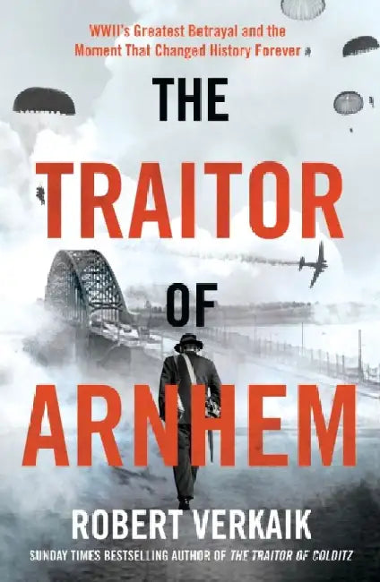 The Traitor of Arnhem: WWII’s Greatest Betrayal and the Moment That Changed History Forever by Robert Verkaik