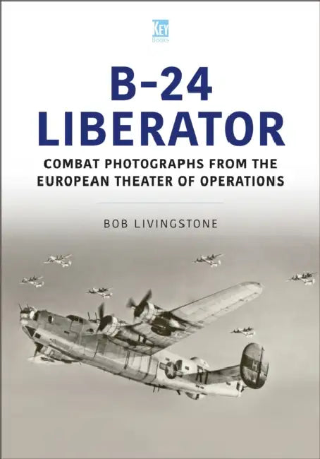 The B-24 Liberator in Combat Photographs: European Theater by Bob Livingstone