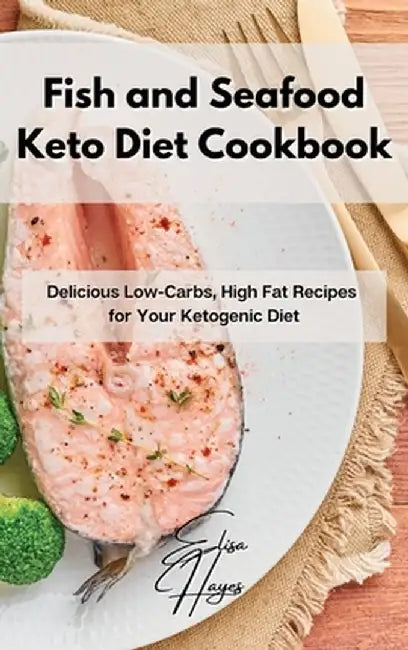 Fish and Seafood Keto Diet Cookbook: Delicious Low-Carbs, High Fat Recipes for Your Ketogenic Diet by Elisa Hayes