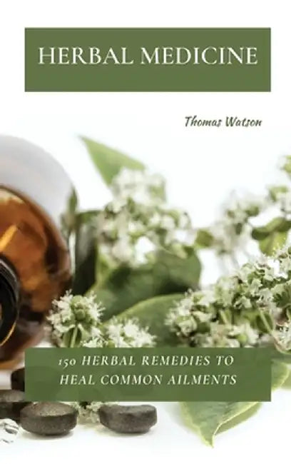 Herbal Medicine: 150 Herbal Remedies to Heal Common Ailments by Thomas Watson