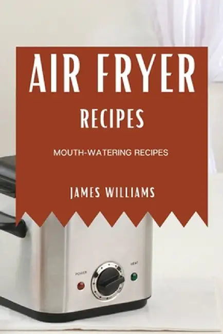 Air Fryer Recipes: Mouth-Watering Recipes by James Williams