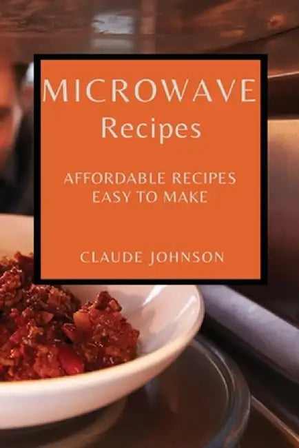Microwave Recipes: Affordable Recipes Easy to Make by Claude Johnson