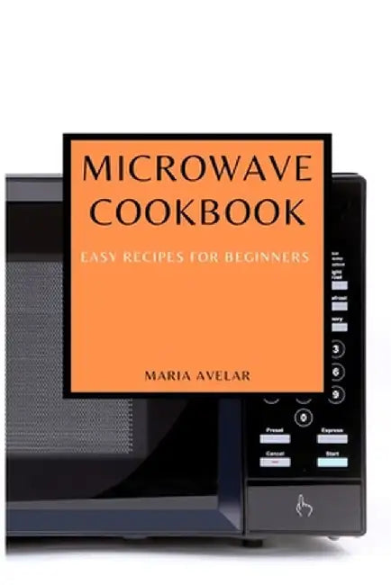 Microwave Cookbook: Easy Recipes for Beginners by Maria Avelar