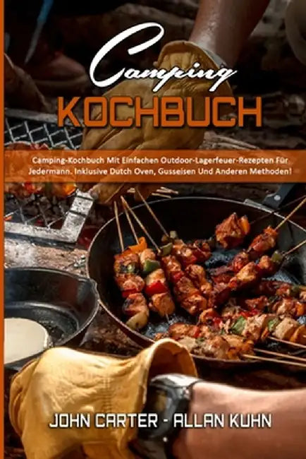 Camping-Kochbuch: Camping-Kochbuch Mit Einfachen Outdoor-Lagerfeuer-Rezepten Für Jedermann. Inklusive Dutch Oven, Gusseisen Und Anderen by John Carter