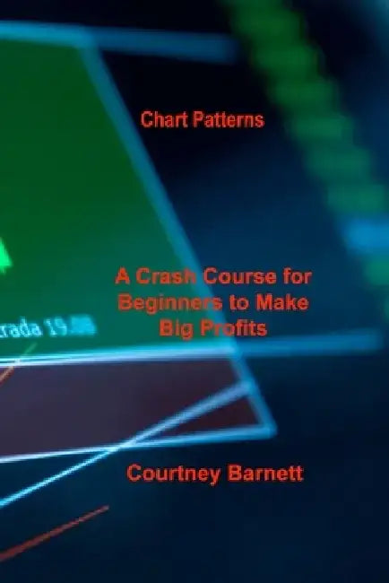 Chart Patterns: A Crash Course for Beginners to Make Big Profits Fast by Courtney Barnett