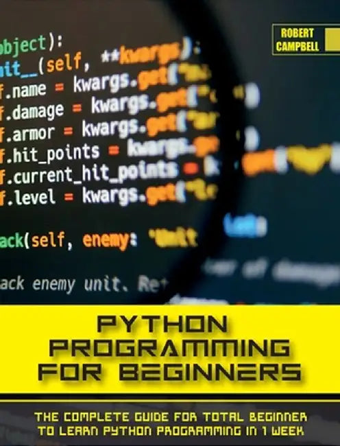 Python Programming for Beginners: The Complete Guide for Total Beginner to Learn Python Programming in 1 week. by Robert Campbell