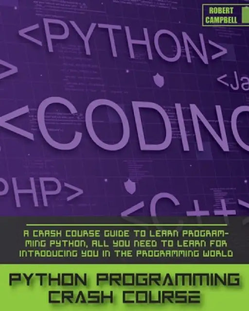 Python Programming Crash Course: A Crash Course Guide to Learn Programming Python, all you Need to Learn for Introducing you in the Programming World. by Robert Campbell