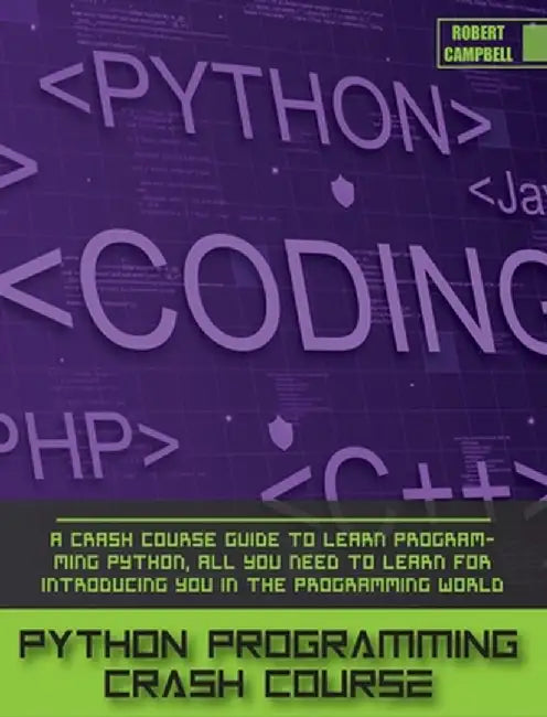 Python Programming Crash Course: A Crash Course Guide to Learn Programming Python, all you Need to Learn for Introducing you in the Programming World. by Robert Campbell