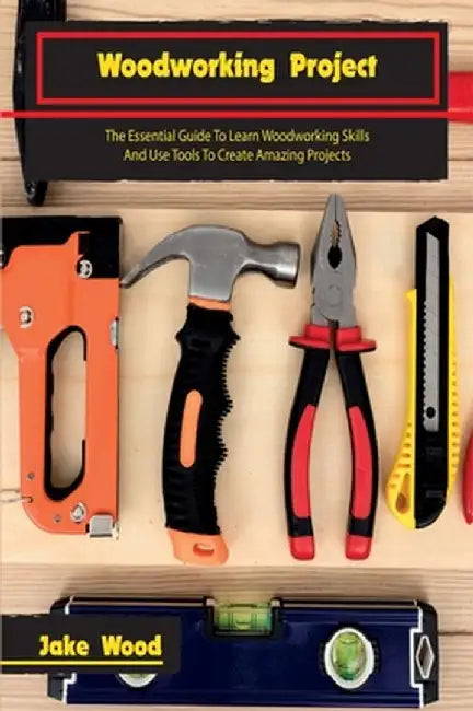 Woodworking Projects: The Essential Guide To Learn Woodworking Skills And Use Tools To Create Amazing Projects by Jake Wood