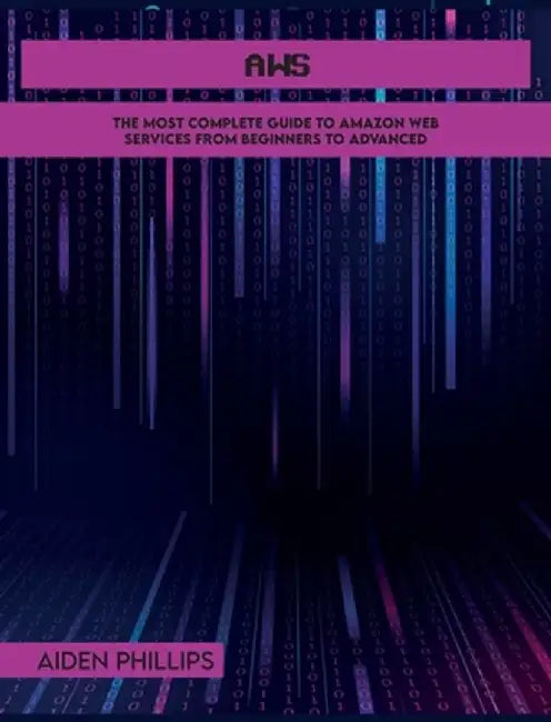 Aws: The Most Complete Guide to Amazon Web Services from Beginners to Advanced by Aiden Phillips