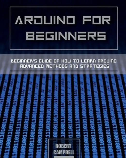 Arduino for Beginners: Beginners guide on How To Learn Arduino Advanced Methods and Strategies by Robert Campbell