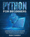 Python for Beginners: A Programming Crash Course to Learn the Principles Behind Python and How to Set Up Your Computer for Coding. A Machine by Robert Campbell