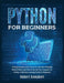 Python for Beginners: A Programming Crash Course to Learn the Principles Behind Python and How to Set Up Your Computer for Coding. A Machine by Robert Campbell