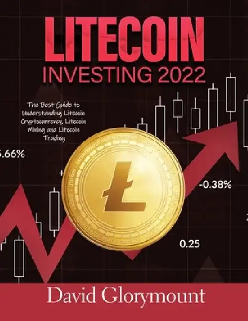 Litecoin Investing 202: The Best Guide to Understanding LitecoinCryptocurrency, Litecoin Mining and Litecoin Trading by David Glorymount