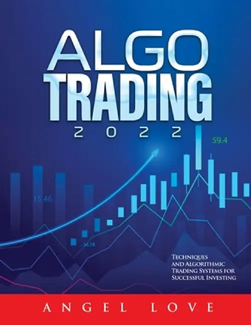 Algo Trading 2022: Techniques and Algorithmic Trading Systems for Successful Investing by Angel Love