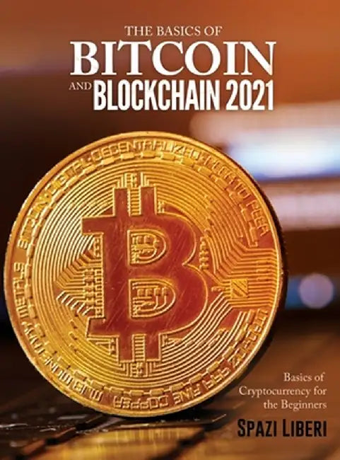 The Basics of Bitcoin and Blockchain 2021: Basics of Cryptocurrency for the Beginners by Spazi Liberi