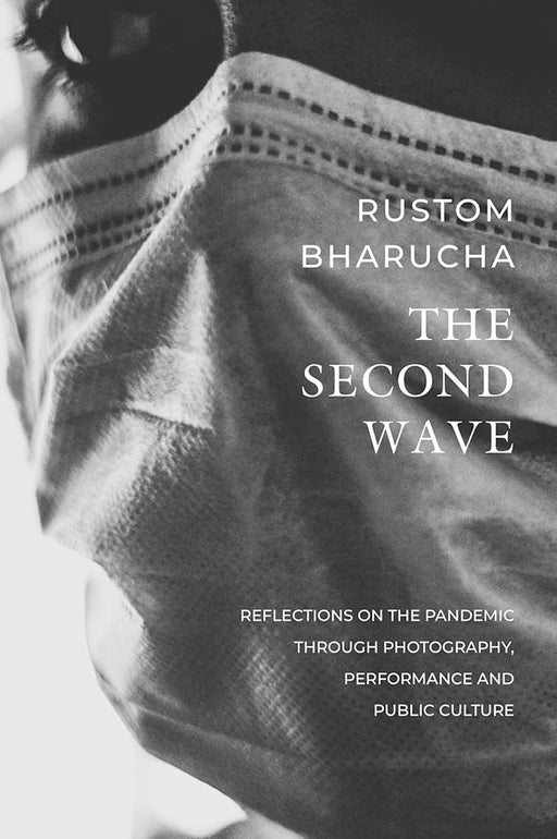 The Second Wave: Reflections on the Pandemic through Photography, Performance and Public Culture by Rustom Bharucha