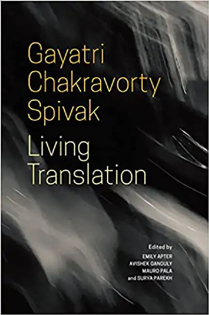 Living Translation: Gayatri Chakravorty Spivak by Emily Apter, Avishek Ganguly, Mauro Pala