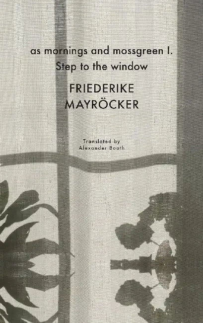 As mornings and mossgreen I. Step to the window by Friederike Mayröcker