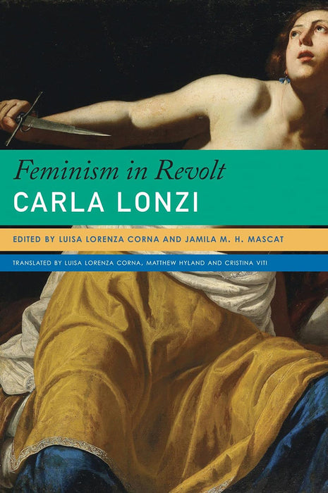 Feminism in Revolt: An Anthology by Carla Lonzi/Luisa Lorenza Corna/Jamila M. H. Mascat