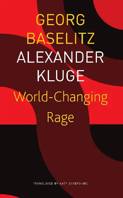 World- Changing Rage - Sp. Ed.: - by Georg Baselitz, Katy Derbyshire, Alexander Kluge