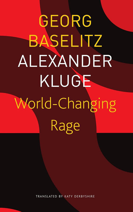 World- Changing Rage - Sp. Ed.: - by Georg Baselitz/Katy Derbyshire/Alexander Kluge